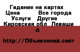 Гадание на картах › Цена ­ 500 - Все города Услуги » Другие   . Кировская обл.,Леваши д.